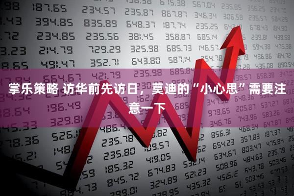 掌乐策略 访华前先访日，莫迪的“小心思”需要注意一下