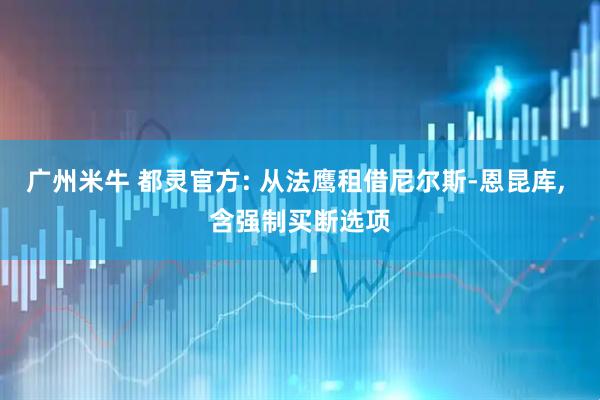 广州米牛 都灵官方: 从法鹰租借尼尔斯-恩昆库, 含强制买断选项
