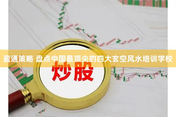 盈通策略 盘点中国最顶尖的四大玄空风水培训学校