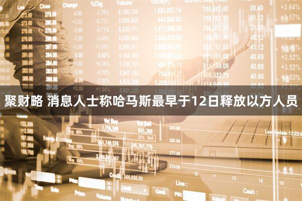 聚财略 消息人士称哈马斯最早于12日释放以方人员