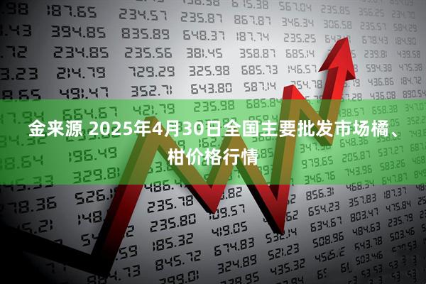 金来源 2025年4月30日全国主要批发市场橘、柑价格行情