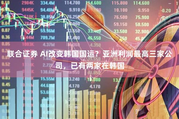 联合证券 AI改变韩国国运？亚洲利润最高三家公司，已有两家在韩国